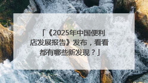 《2025年中国便利店发展报告》发布，看看都有哪些新发现？