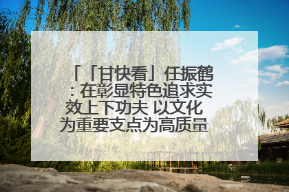 「甘快看」任振鹤：在彰显特色追求实效上下功夫 以文化为重要支点为高质量发展增添动能