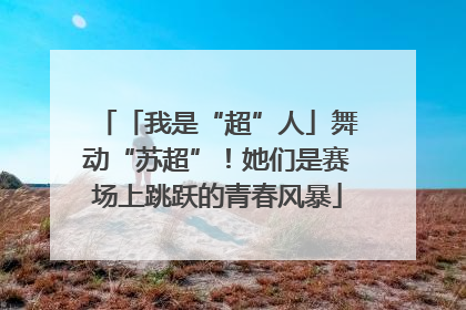 「我是“超”人」舞动“苏超”！她们是赛场上跳跃的青春风暴