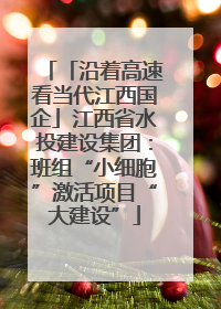 「沿着高速看当代江西国企」江西省水投建设集团：班组“小细胞”激活项目“大建设”