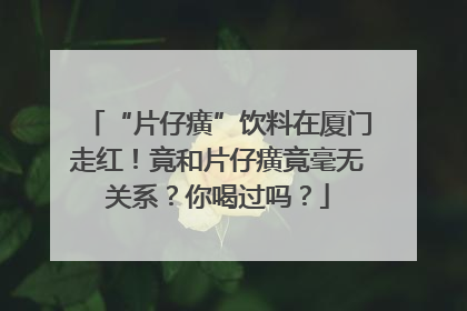 “片仔癀”饮料在厦门走红！竟和片仔癀竟毫无关系？你喝过吗？