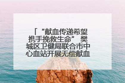 “献血传递希望 携手挽救生命” 樊城区卫健局联合市中心血站开展无偿献血科普公益活动