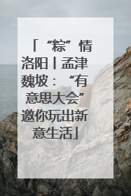“粽”情洛阳丨孟津魏坡：“有意思大会”邀你玩出新意生活