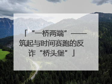 “一桥两端”——筑起与时间赛跑的反诈“桥头堡”