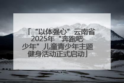 “以体强心”云南省2025年“奔跑吧·少年”儿童青少年主题健身活动正式启动
