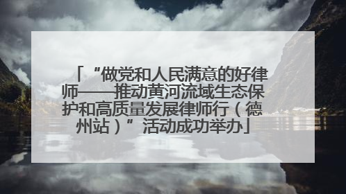 “做党和人民满意的好律师——推动黄河流域生态保护和高质量发展律师行（德州站）”活动成功举办
