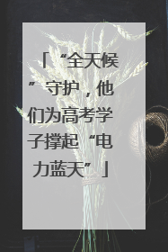 “全天候”守护，他们为高考学子撑起“电力蓝天”