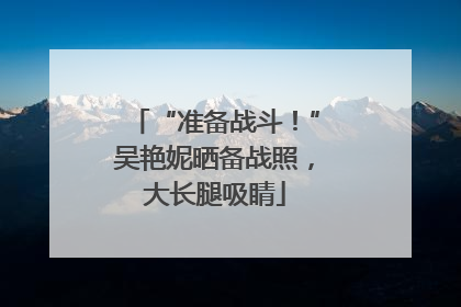 “准备战斗！”吴艳妮晒备战照，大长腿吸睛