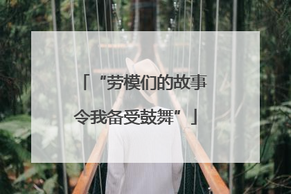 “劳模们的故事令我备受鼓舞”