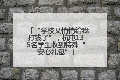 “学校又悄悄给我打钱了”，杭电135名学生收到特殊“安心礼包”