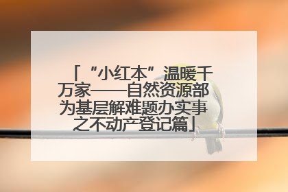 “小红本”温暖千万家——自然资源部为基层解难题办实事之不动产登记篇