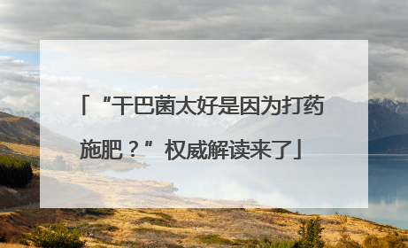 “干巴菌太好是因为打药施肥？”权威解读来了
