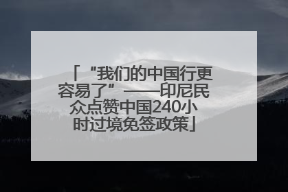 “我们的中国行更容易了”——印尼民众点赞中国240小时过境免签政策