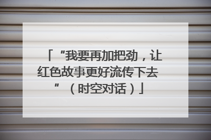 “我要再加把劲，让红色故事更好流传下去”（时空对话）