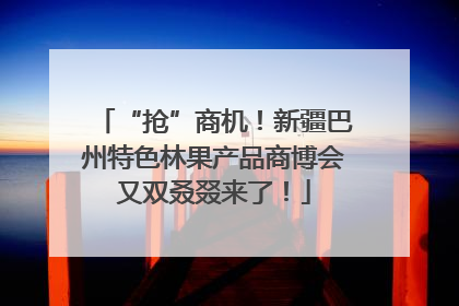 “抢”商机！新疆巴州特色林果产品商博会又双叒叕来了！