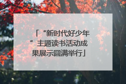 “新时代好少年”主题读书活动成果展示圆满举行