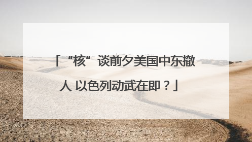 “核”谈前夕美国中东撤人 以色列动武在即？