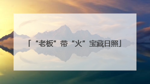 “老板”带“火”宝藏日照