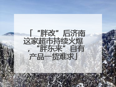 “胖改”后济南这家超市持续火爆，“胖东来”自有产品一货难求