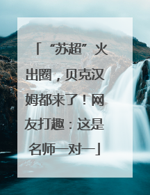 “苏超”火出圈，贝克汉姆都来了！网友打趣：这是名师一对一