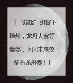 “苏超”引客下扬州，龙舟大赛等着您，下周末来仪征看龙舟赛！