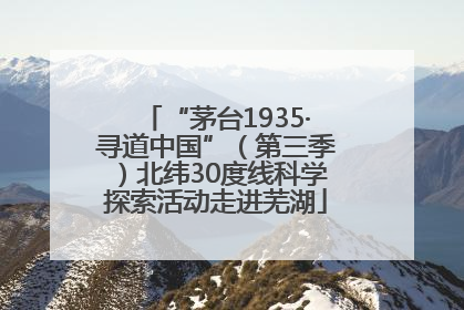 “茅台1935·寻道中国”（第三季）北纬30度线科学探索活动走进芜湖