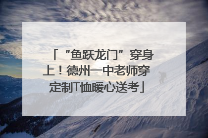 “鱼跃龙门”穿身上！德州一中老师穿定制T恤暖心送考