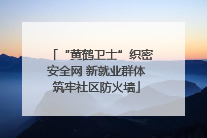 “黄鹤卫士”织密安全网 新就业群体筑牢社区防火墙