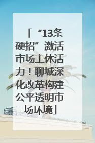 “13条硬招”激活市场主体活力！聊城深化改革构建公平透明市场环境