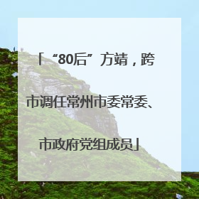 “80后”方靖，跨市调任常州市委常委、市政府党组成员