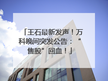 王石最新发声！万科晚间突发公告：“售股”回血！