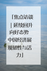 焦点访谈｜延续回升向好态势 中国经济展现韧性与活力
