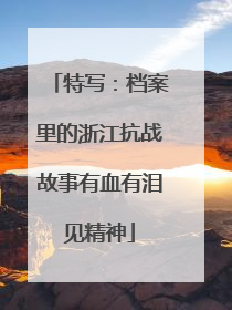特写：档案里的浙江抗战故事有血有泪见精神
