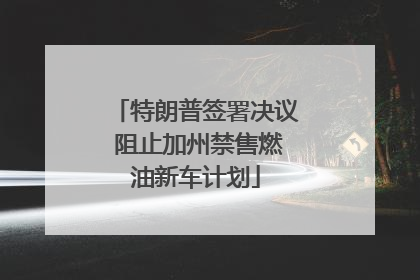 特朗普签署决议 阻止加州禁售燃油新车计划