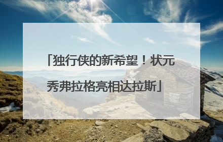 独行侠的新希望！状元秀弗拉格亮相达拉斯