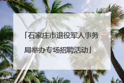 石家庄市退役军人事务局举办专场招聘活动