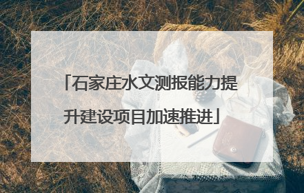 石家庄水文测报能力提升建设项目加速推进