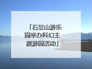 石景山游乐园举办科幻主题游园活动