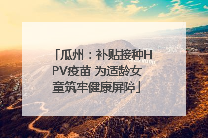 瓜州：补贴接种HPV疫苗 为适龄女童筑牢健康屏障
