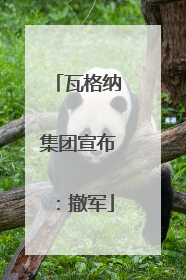 瓦格纳集团宣布：撤军