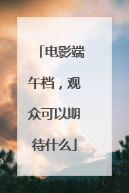 电影端午档，观众可以期待什么