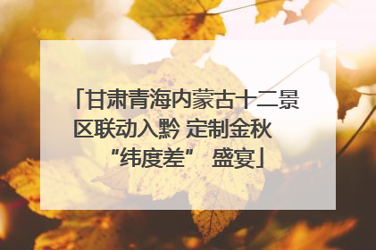 甘肃青海内蒙古十二景区联动入黔 定制金秋 “纬度差” 盛宴