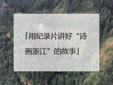 用纪录片讲好“诗画浙江”的故事