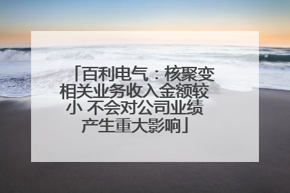 百利电气：核聚变相关业务收入金额较小 不会对公司业绩产生重大影响