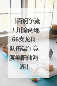 百舸争流！川渝两地66支龙舟队伍端午竞渡绵阳仙海湖