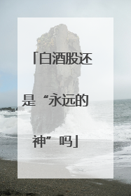 白酒股还是“永远的神”吗