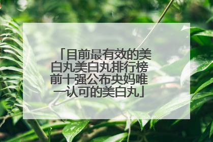 目前最有效的美白丸美白丸排行榜前十强公布央妈唯一认可的美白丸