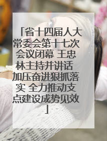 省十四届人大常委会第十七次会议闭幕 王忠林主持并讲话 加压奋进狠抓落实 全力推动支点建设成势见效