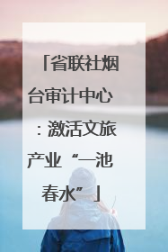 省联社烟台审计中心：激活文旅产业“一池春水”