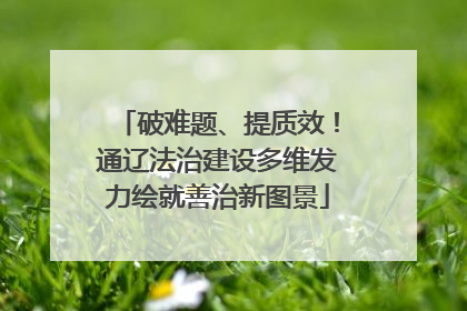 破难题、提质效！通辽法治建设多维发力绘就善治新图景